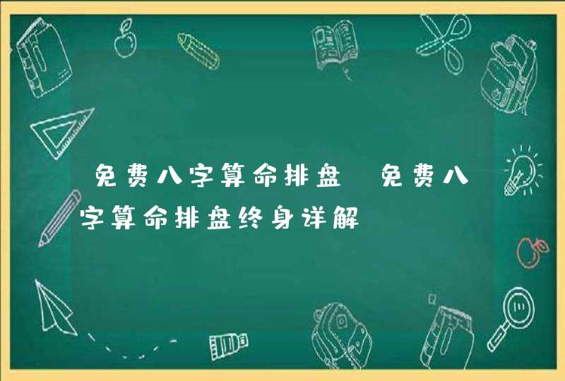 免费八字算命排盘_免费八字算命排盘终身详解,第1张