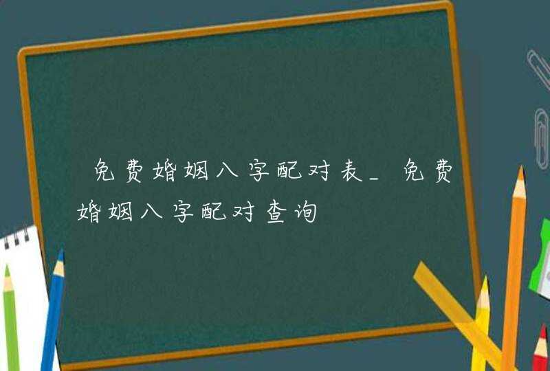 免费婚姻八字配对表_免费婚姻八字配对查询,第1张