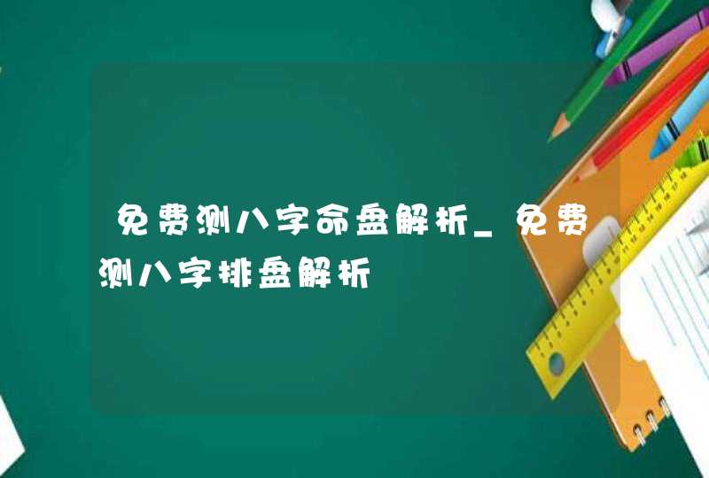 免费测八字命盘解析_免费测八字排盘解析,第1张