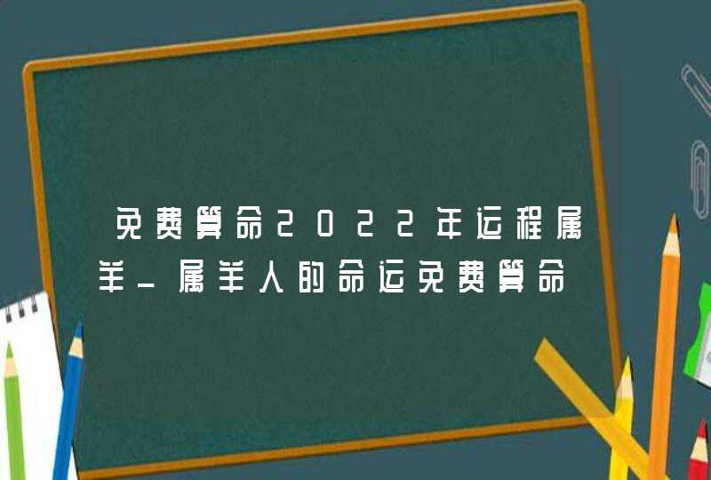 免费算命2022年运程属羊_属羊人的命运免费算命,第1张