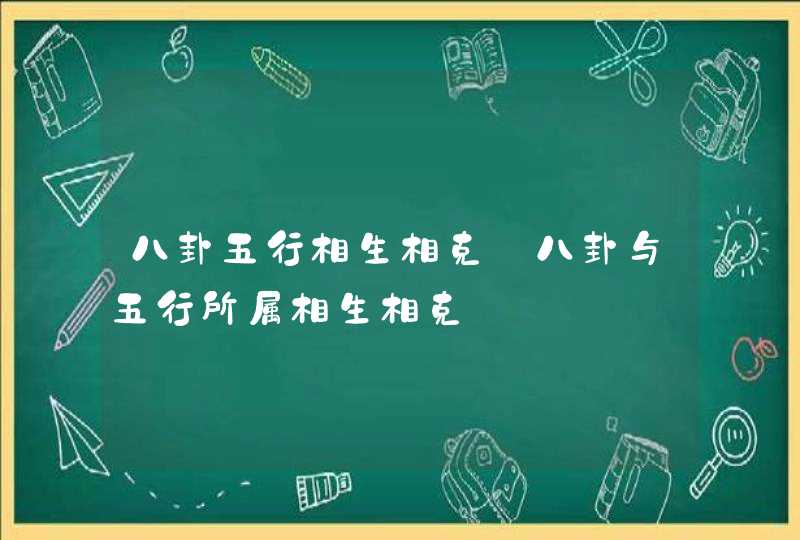 八卦五行相生相克_八卦与五行所属相生相克,第1张