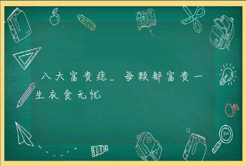 八大富贵痣_每颗都富贵一生衣食无忧,第1张