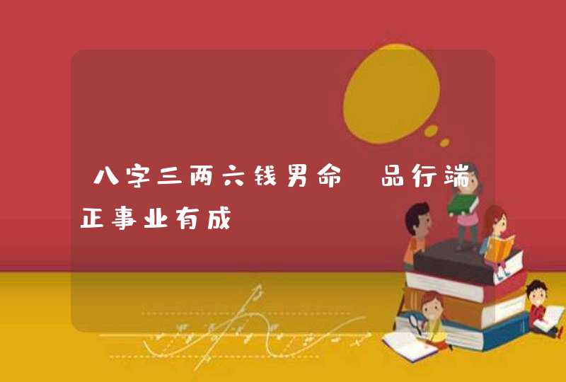 八字三两六钱男命_品行端正事业有成,第1张