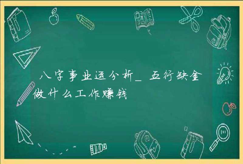 八字事业运分析_五行缺金做什么工作赚钱,第1张