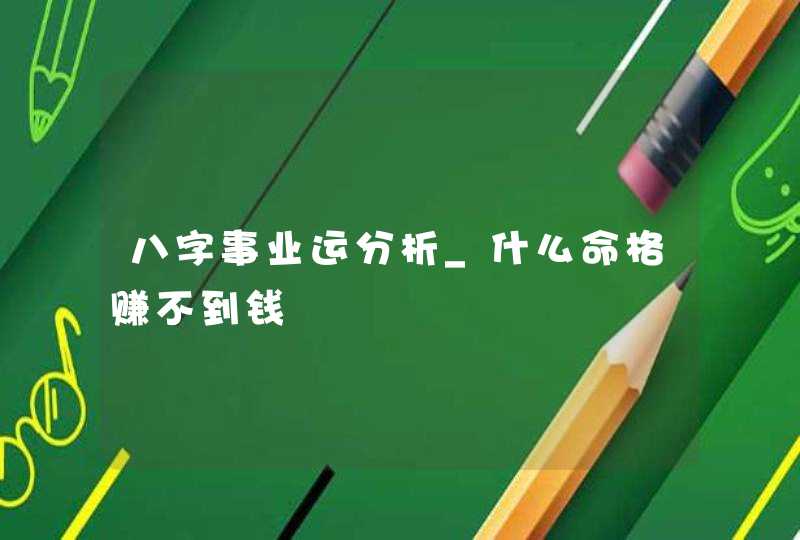 八字事业运分析_什么命格赚不到钱,第1张