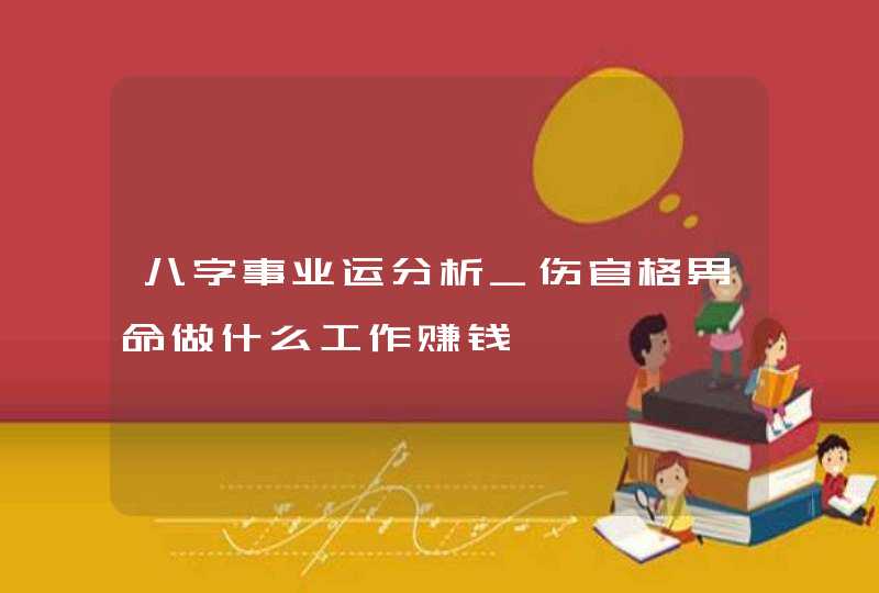 八字事业运分析_伤官格男命做什么工作赚钱,第1张