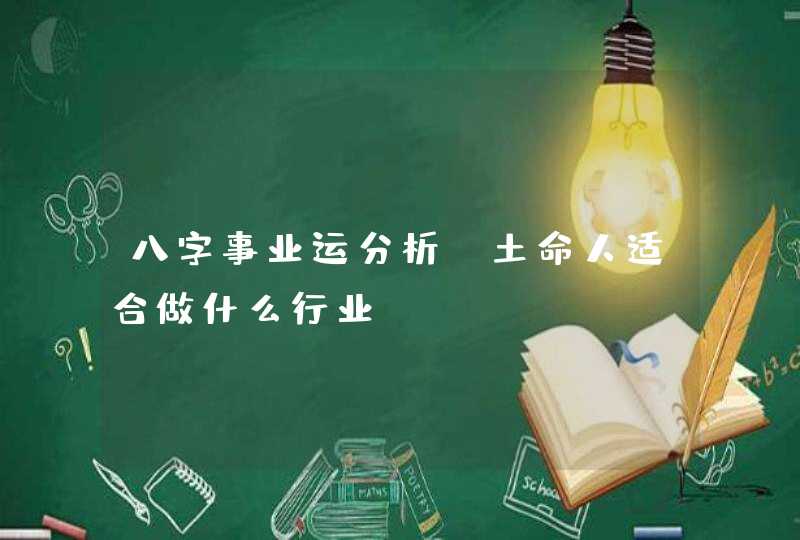 八字事业运分析_土命人适合做什么行业,第1张