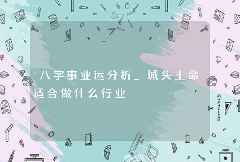 八字事业运分析_城头土命适合做什么行业,第1张