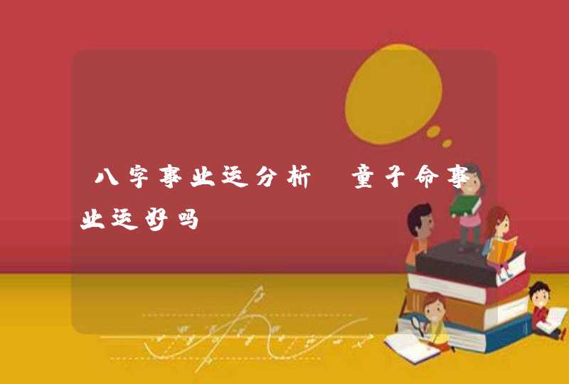 八字事业运分析_童子命事业运好吗,第1张
