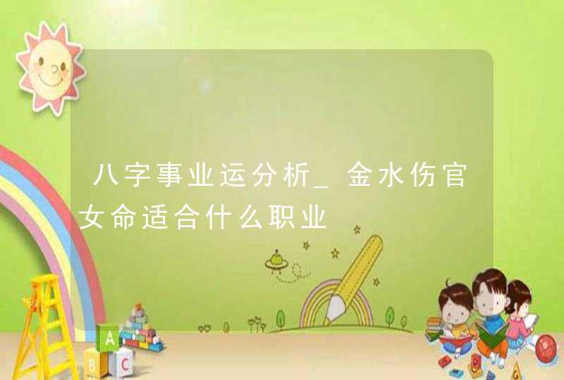 八字事业运分析_金水伤官女命适合什么职业,第1张