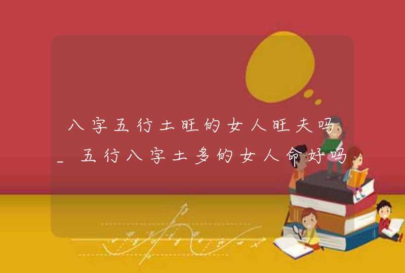 八字五行土旺的女人旺夫吗_五行八字土多的女人命好吗,第1张