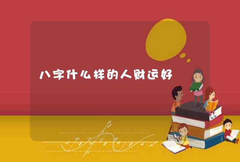 八字什么样的人财运好,第1张