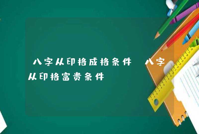 八字从印格成格条件_八字从印格富贵条件,第1张