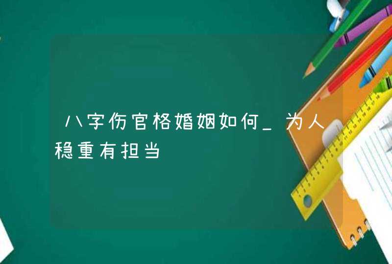 八字伤官格婚姻如何_为人稳重有担当,第1张