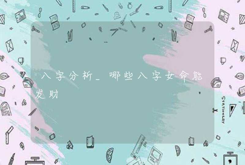 八字分析_哪些八字女命能发财,第1张