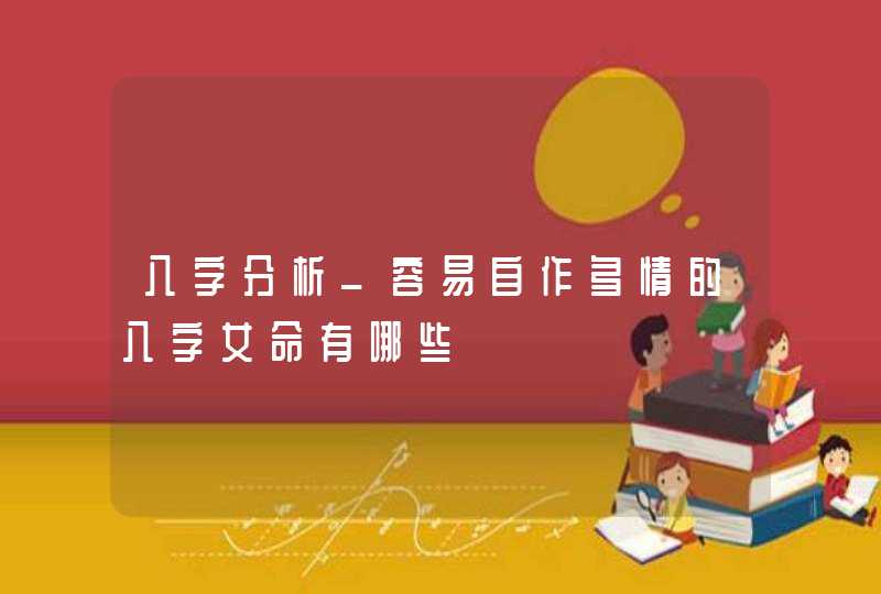 八字分析_容易自作多情的八字女命有哪些,第1张