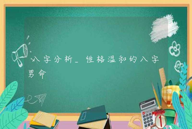 八字分析_性格温和的八字男命,第1张