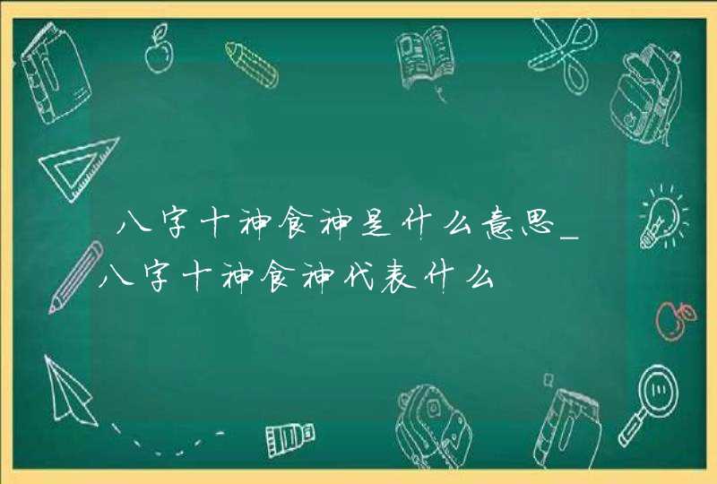 八字十神食神是什么意思_八字十神食神代表什么,第1张