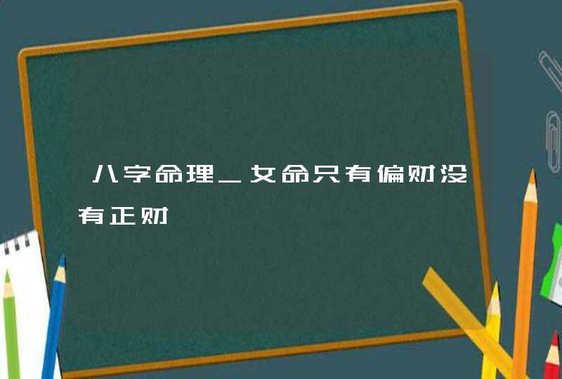 八字命理_女命只有偏财没有正财,第1张