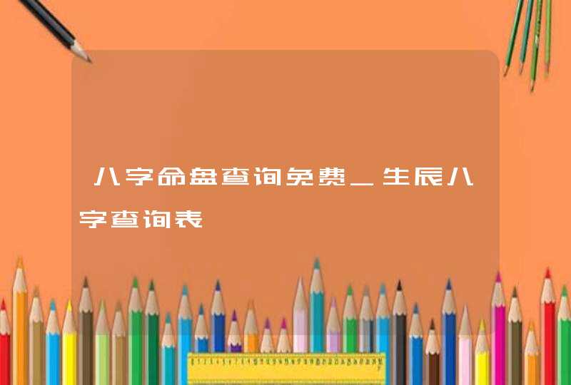 八字命盘查询免费_生辰八字查询表,第1张
