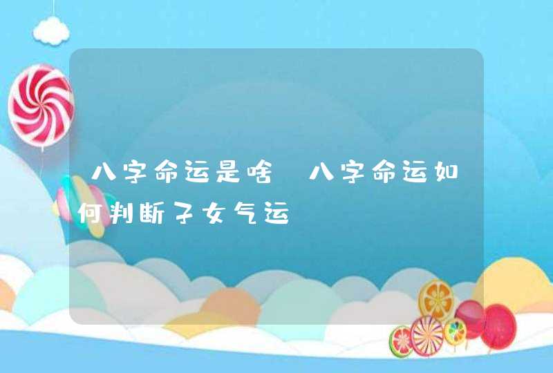 八字命运是啥_八字命运如何判断子女气运,第1张