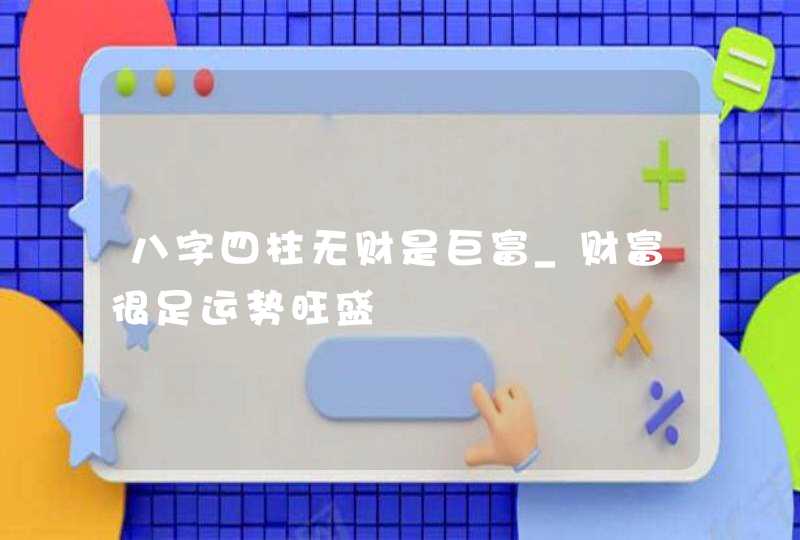 八字四柱无财是巨富_财富很足运势旺盛,第1张