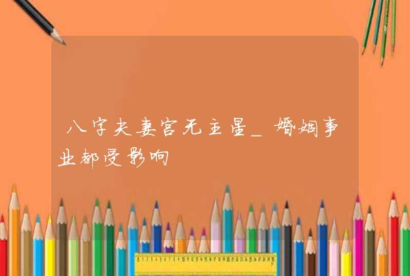 八字夫妻宫无主星_婚姻事业都受影响,第1张