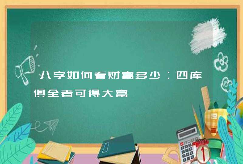 八字如何看财富多少：四库俱全者可得大富,第1张