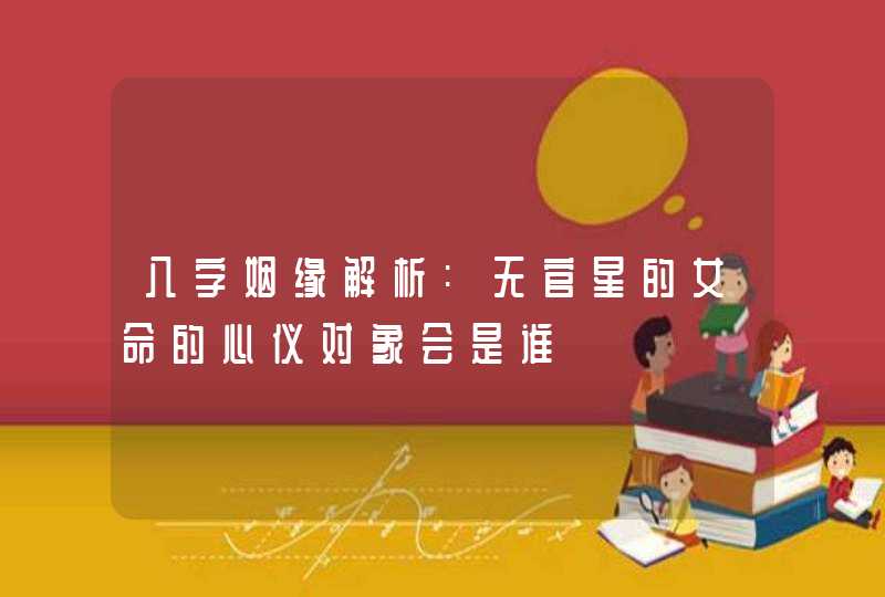 八字姻缘解析:无官星的女命的心仪对象会是谁,第1张