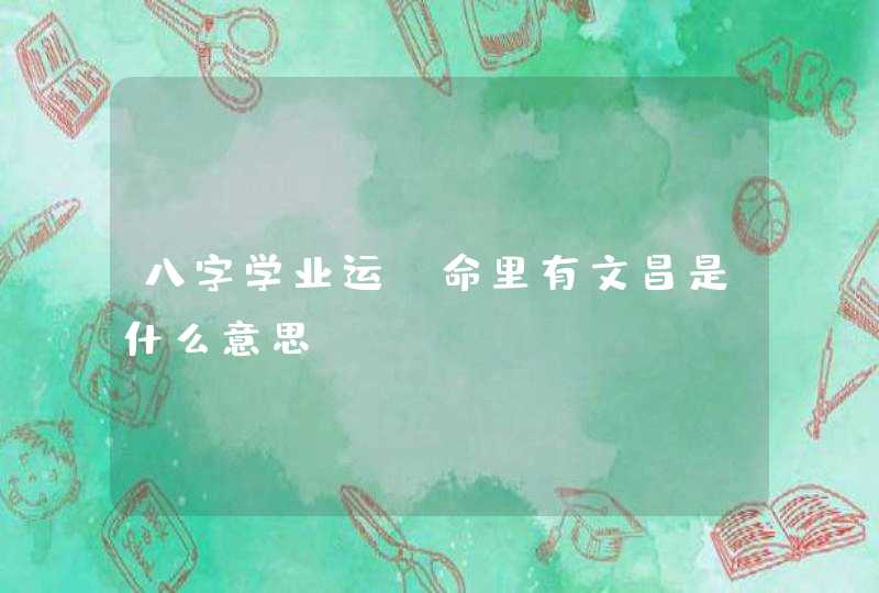 八字学业运_命里有文昌是什么意思,第1张