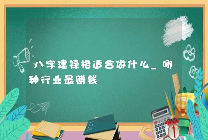 八字建禄格适合做什么_哪种行业最赚钱,第1张