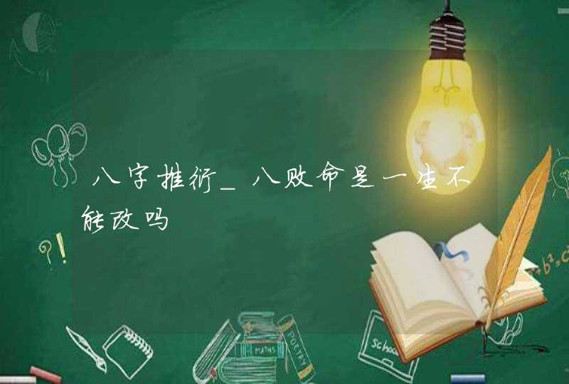 八字推衍_八败命是一生不能改吗,第1张