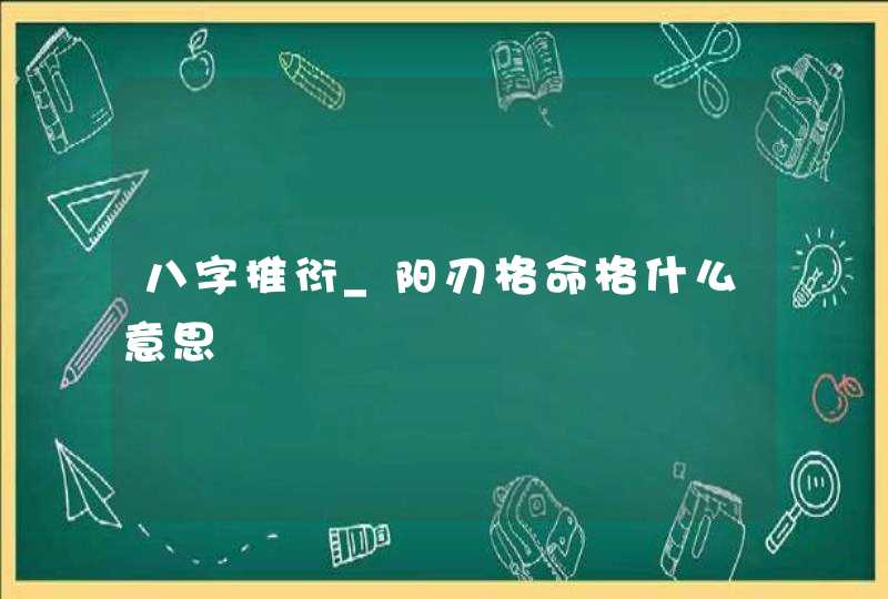 八字推衍_阳刃格命格什么意思,第1张