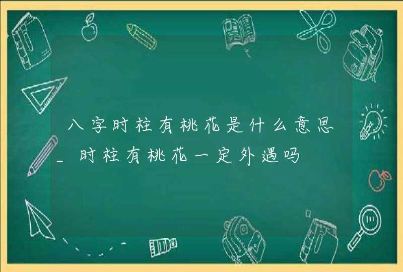 八字时柱有桃花是什么意思_时柱有桃花一定外遇吗,第1张