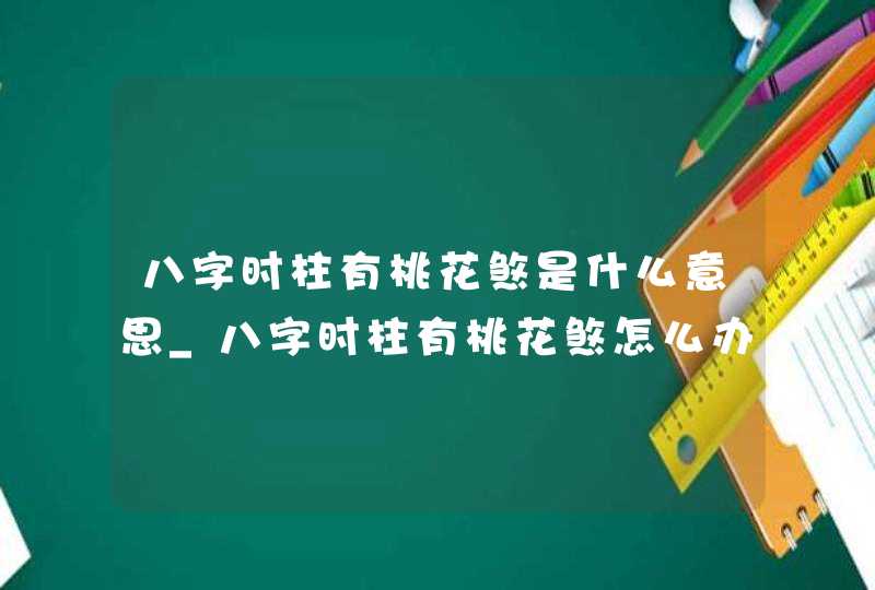 八字时柱有桃花煞是什么意思_八字时柱有桃花煞怎么办,第1张