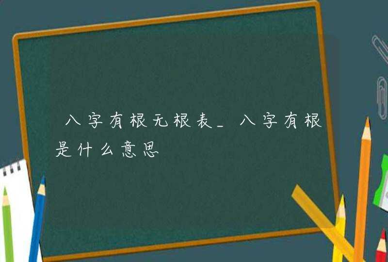 八字有根无根表_八字有根是什么意思,第1张