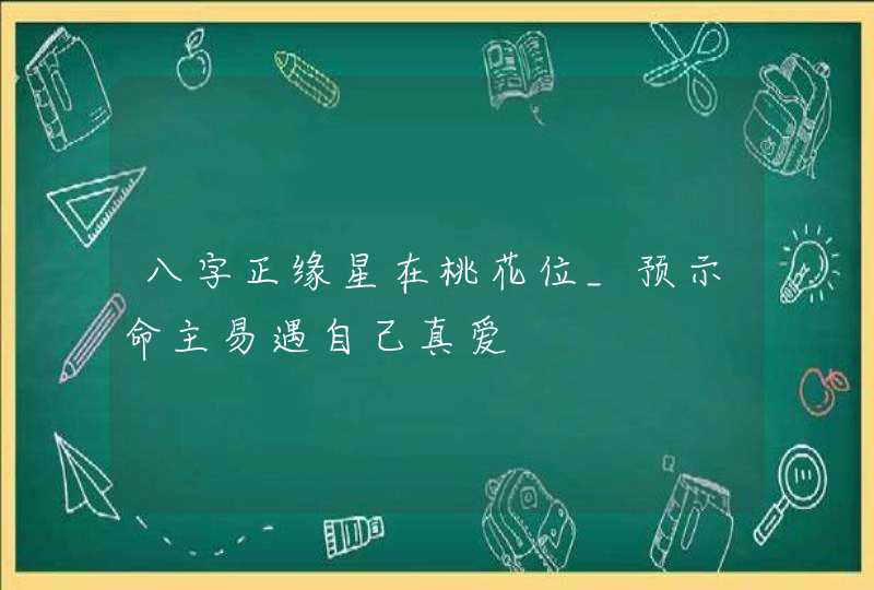 八字正缘星在桃花位_预示命主易遇自己真爱,第1张