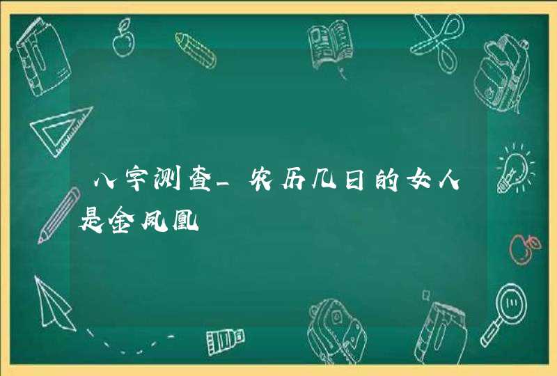 八字测查_农历几日的女人是金凤凰,第1张