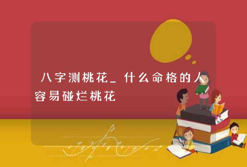 八字测桃花_什么命格的人容易碰烂桃花,第1张