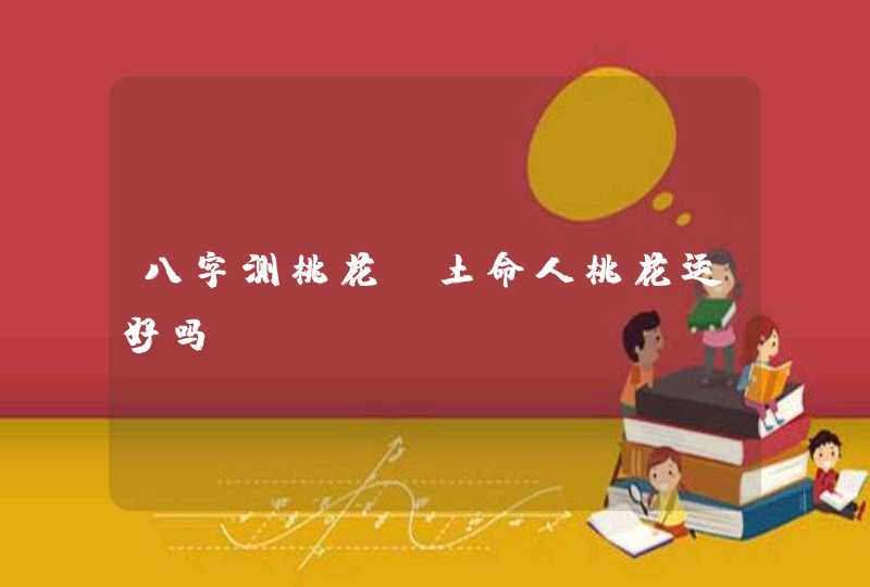 八字测桃花_土命人桃花运好吗,第1张