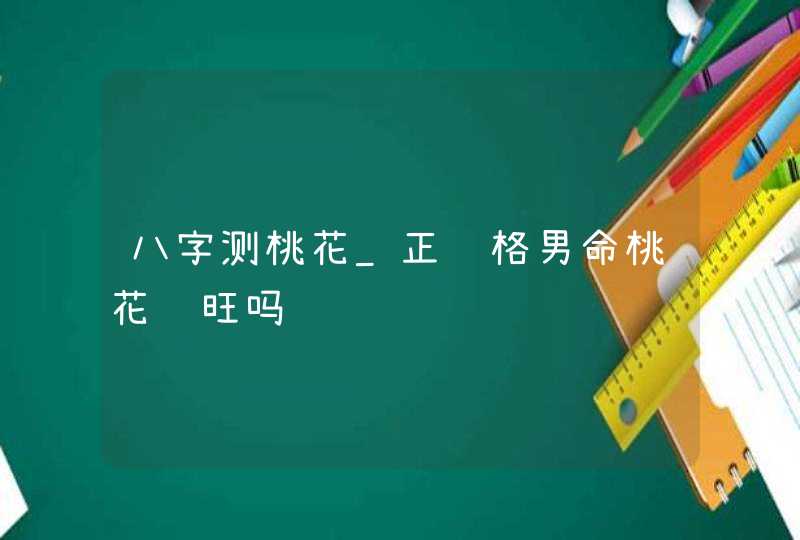八字测桃花_正财格男命桃花运旺吗,第1张