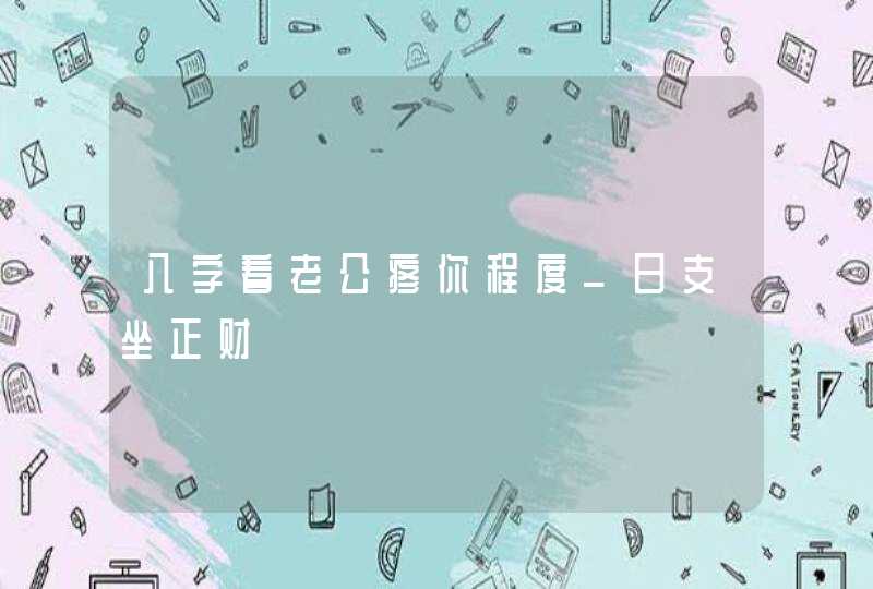 八字看老公疼你程度_日支坐正财,第1张