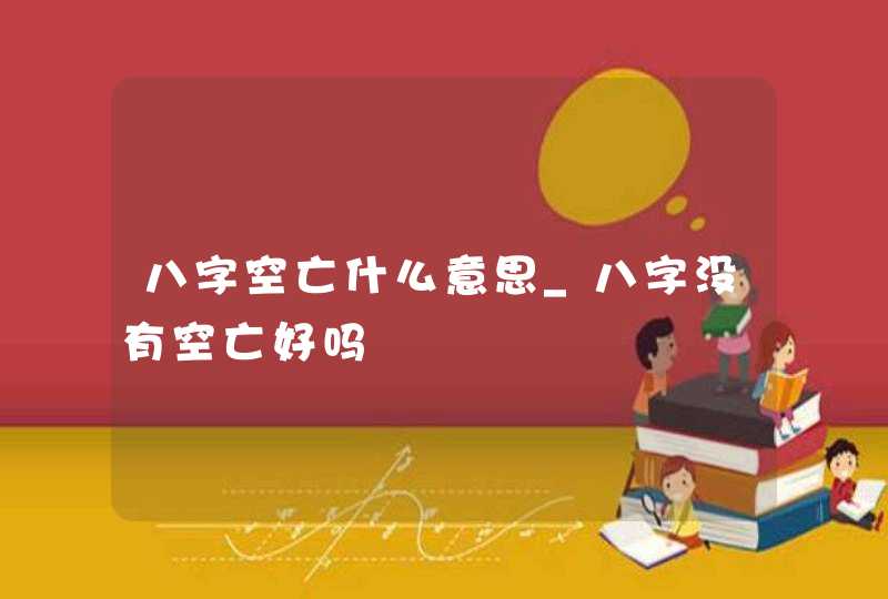 八字空亡什么意思_八字没有空亡好吗,第1张