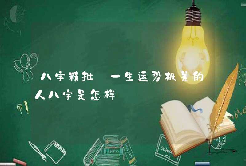 八字精批_一生运势极差的人八字是怎样,第1张