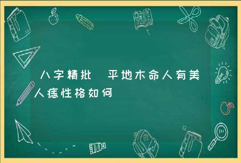 八字精批_平地木命人有美人痣性格如何,第1张