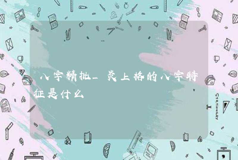八字精批_炎上格的八字特征是什么,第1张