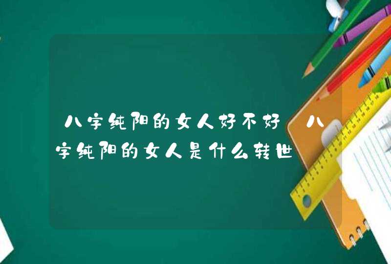 八字纯阳的女人好不好_八字纯阳的女人是什么转世,第1张