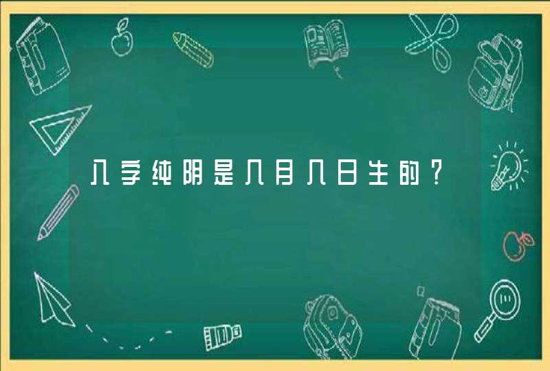 八字纯阴是几月几日生的？,第1张