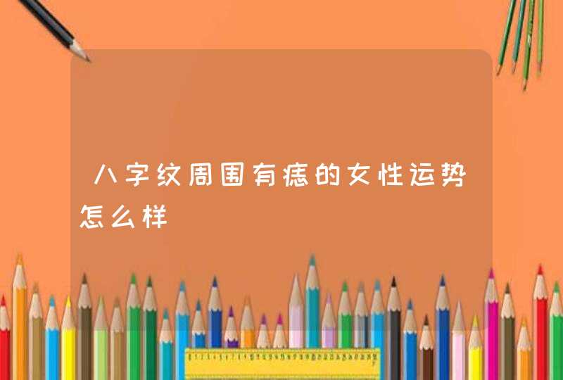 八字纹周围有痣的女性运势怎么样,第1张