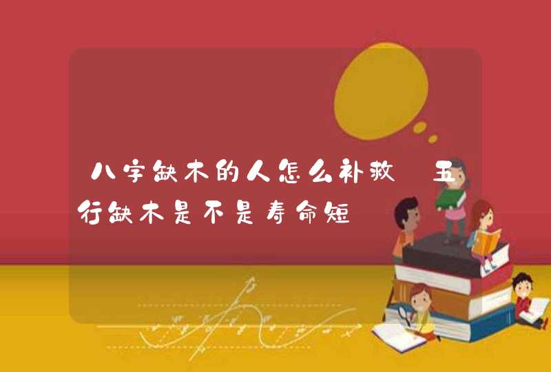 八字缺木的人怎么补救_五行缺木是不是寿命短,第1张